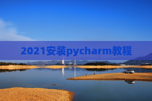 2021安装pycharm教程 2021安装pycharm教程